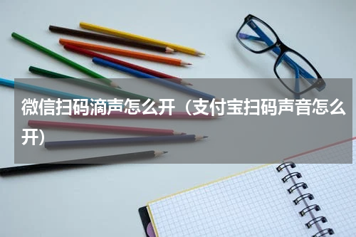 微信扫码滴声怎么开（支付宝扫码声音怎么开）