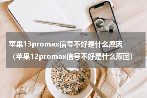 苹果13promax信号不好是什么原因（苹果12promax信号不好是什么原因）