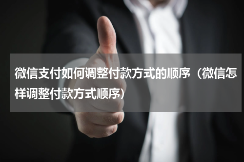 微信支付如何调整付款方式的顺序（微信怎样调整付款方式顺序）