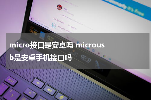 micro接口是安卓吗 microusb是安卓手机接口吗
