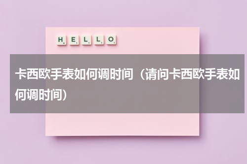 卡西欧手表如何调时间（请问卡西欧手表如何调时间）