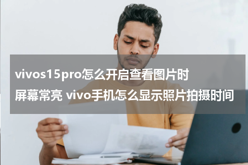vivos15pro怎么开启查看图片时屏幕常亮 vivo手机怎么显示照片拍摄时间