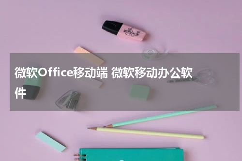 微软Office移动端 微软移动办公软件