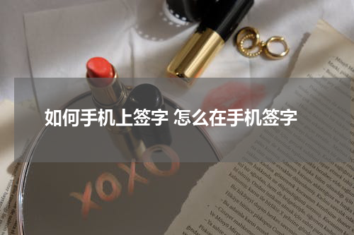 如何手机上签字 怎么在手机签字