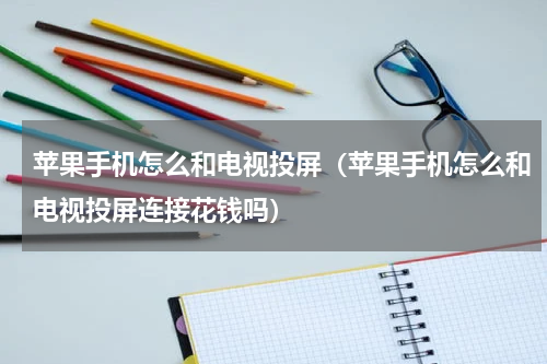 苹果手机怎么和电视投屏（苹果手机怎么和电视投屏连接花钱吗）