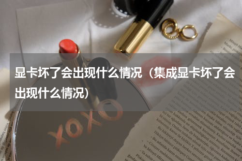 显卡坏了会出现什么情况（集成显卡坏了会出现什么情况）