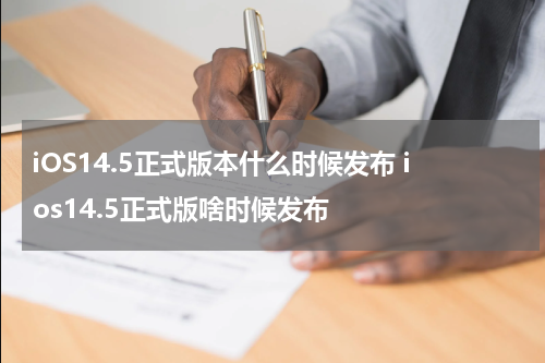 iOS14.5正式版本什么时候发布 ios14.5正式版啥时候发布