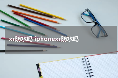 xr防水吗 iphonexr防水吗