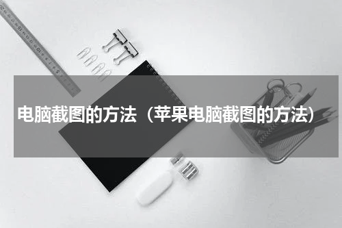 电脑截图的方法（苹果电脑截图的方法）