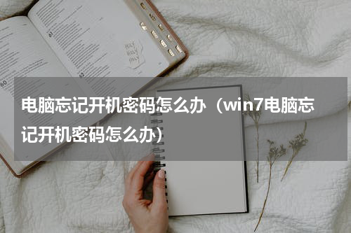 电脑忘记开机密码怎么办（win7电脑忘记开机密码怎么办）