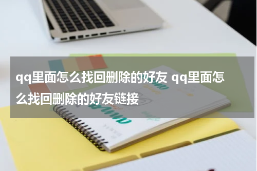 qq里面怎么找回删除的好友 qq里面怎么找回删除的好友链接