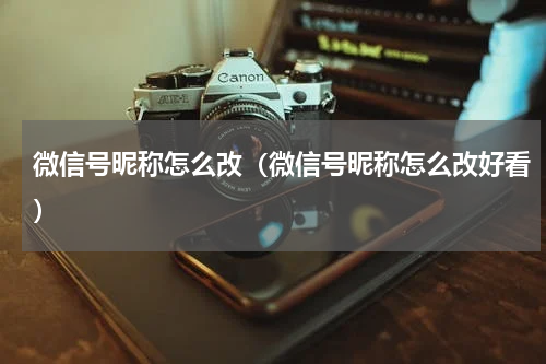 微信号昵称怎么改（微信号昵称怎么改好看）