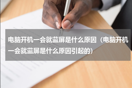 电脑开机一会就蓝屏是什么原因（电脑开机一会就蓝屏是什么原因引起的）