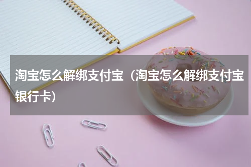 淘宝怎么解绑支付宝（淘宝怎么解绑支付宝银行卡）