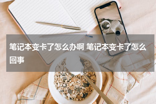 笔记本变卡了怎么办啊 笔记本变卡了怎么回事