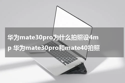 华为mate30pro为什么拍照设4mp 华为mate30pro和mate40拍照