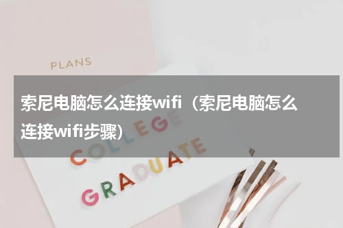 索尼电脑怎么连接wifi（索尼电脑怎么连接wifi步骤）
