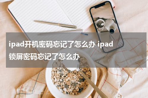 ipad开机密码忘记了怎么办 ipad锁屏密码忘记了怎么办