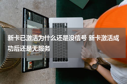 新卡已激活为什么还是没信号 新卡激活成功后还是无服务