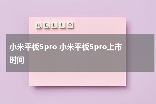 小米平板5pro 小米平板5pro上市时间