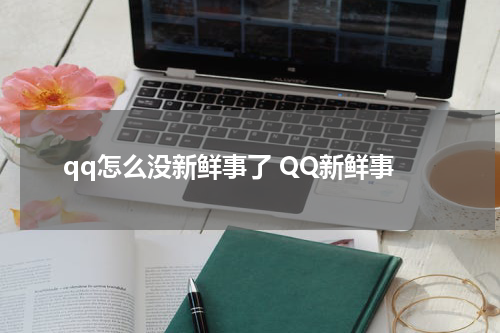 qq怎么没新鲜事了 QQ新鲜事