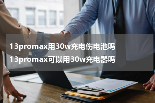 13promax用30w充电伤电池吗 13promax可以用30w充电器吗