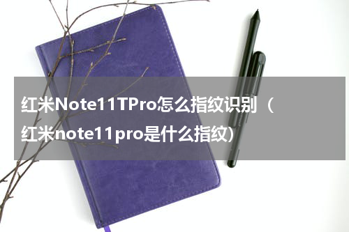 红米Note11TPro怎么指纹识别（红米note11pro是什么指纹）
