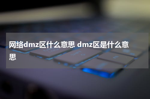 网络dmz区什么意思 dmz区是什么意思