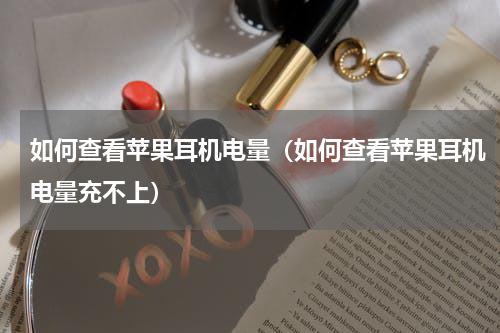 如何查看苹果耳机电量（如何查看苹果耳机电量充不上）