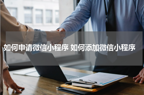 如何申请微信小程序 如何添加微信小程序