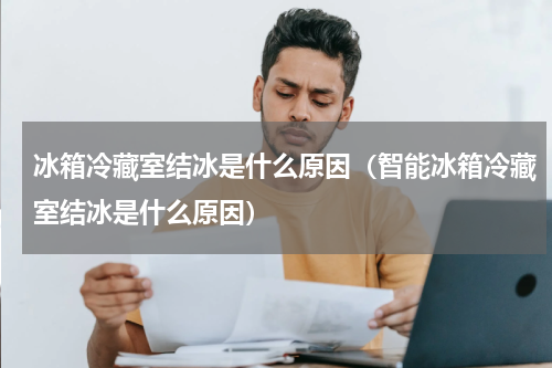 冰箱冷藏室结冰是什么原因（智能冰箱冷藏室结冰是什么原因）
