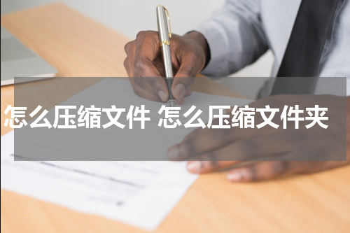 怎么压缩文件 怎么压缩文件夹