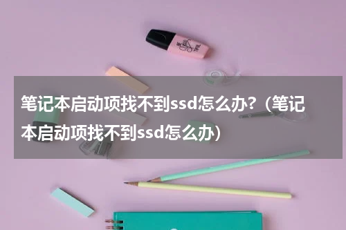 笔记本启动项找不到ssd怎么办?（笔记本启动项找不到ssd怎么办）