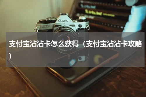 支付宝沾沾卡怎么获得（支付宝沾沾卡攻略）