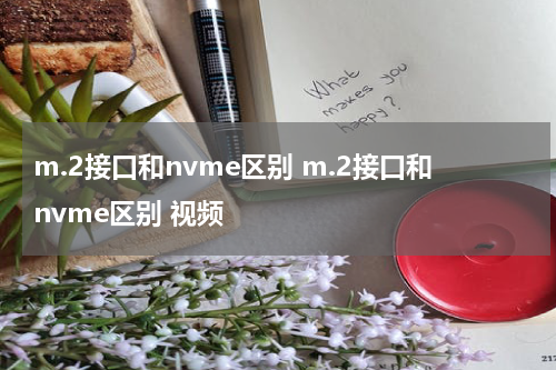 m.2接口和nvme区别 m.2接口和nvme区别 视频