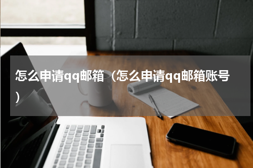 怎么申请qq邮箱（怎么申请qq邮箱账号）