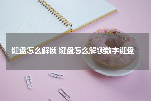 键盘怎么解锁 键盘怎么解锁数字键盘