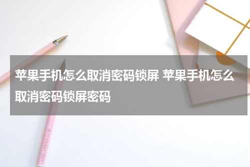 苹果手机怎么取消密码锁屏 苹果手机怎么取消密码锁屏密码