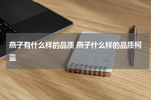 燕子有什么样的品质 燕子什么样的品质柯蓝