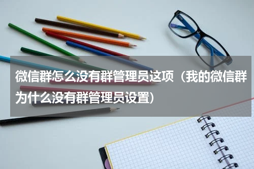 微信群怎么没有群管理员这项（我的微信群为什么没有群管理员设置）