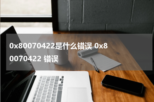 0x80070422是什么错误 0x80070422 错误