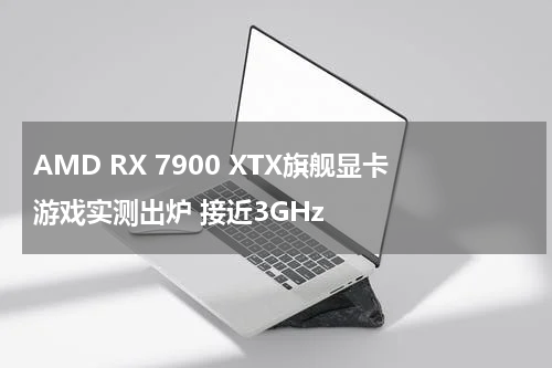 AMD RX 7900 XTX旗舰显卡游戏实测出炉 接近3GHz