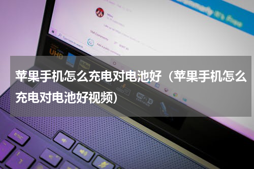 苹果手机怎么充电对电池好（苹果手机怎么充电对电池好视频）