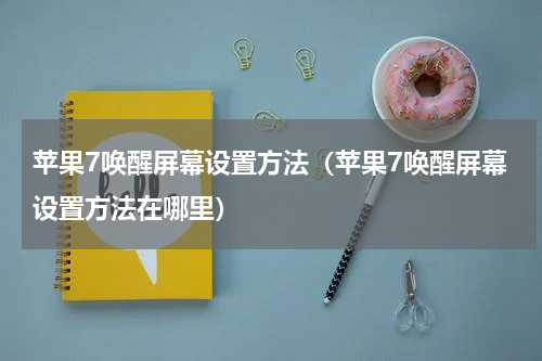 苹果7唤醒屏幕设置方法（苹果7唤醒屏幕设置方法在哪里）