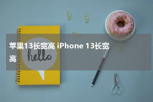 苹果13长宽高 iPhone 13长宽高