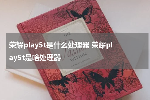 荣耀play5t是什么处理器 荣耀play5t是啥处理器