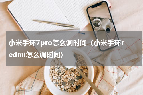 小米手环7pro怎么调时间（小米手环redmi怎么调时间）