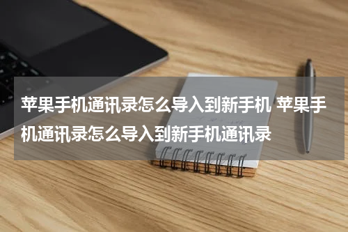 苹果手机通讯录怎么导入到新手机 苹果手机通讯录怎么导入到新手机通讯录