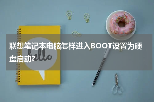 联想笔记本电脑怎样进入BOOT设置为硬盘启动?