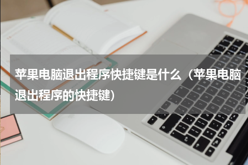 苹果电脑退出程序快捷键是什么（苹果电脑退出程序的快捷键）
